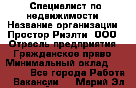 Специалист по недвижимости › Название организации ­ Простор-Риэлти, ООО › Отрасль предприятия ­ Гражданское право › Минимальный оклад ­ 150 000 - Все города Работа » Вакансии   . Марий Эл респ.,Йошкар-Ола г.